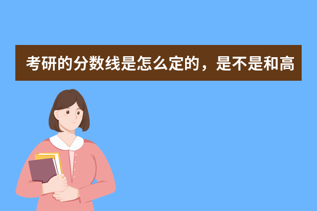 考研的分数线是怎么定的，是不是和高考的一样？