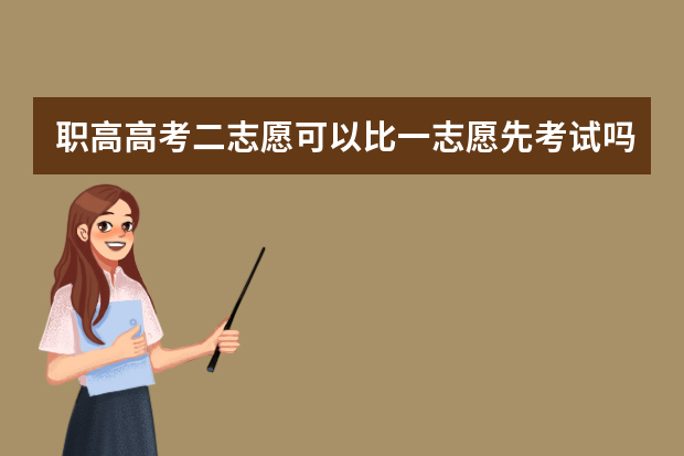职高高考二志愿可以比一志愿先考试吗