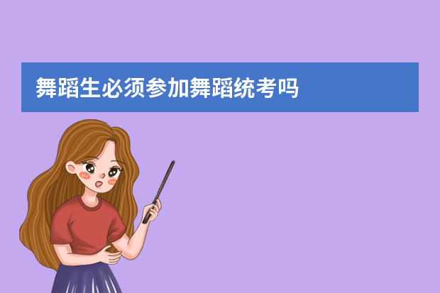 舞蹈生必须参加舞蹈统考吗