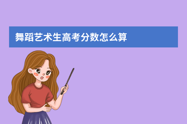 舞蹈艺术生高考分数怎么算
