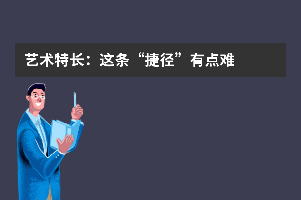 艺术特长：这条“捷径”有点难