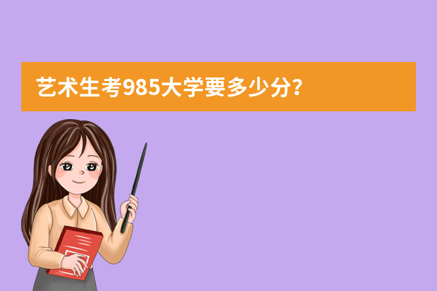 艺术生考985大学要多少分？