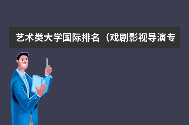 艺术类大学国际排名（戏剧影视导演专业大学排名）