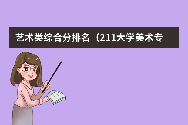 艺术类综合分排名（211大学美术专业排名及分数线）
