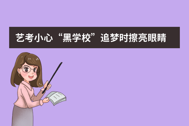 艺考小心“黑学校”追梦时擦亮眼睛