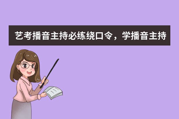 艺考播音主持必练绕口令，学播音主持要练的绕口令