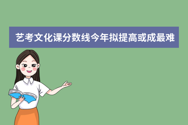 艺考文化课分数线今年拟提高或成最难艺考