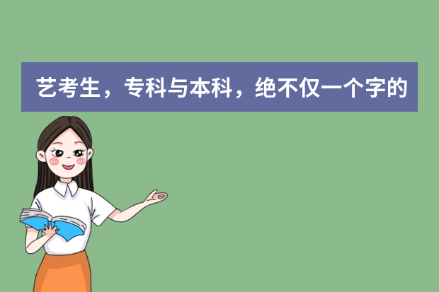 艺考生，专科与本科，绝不仅一个字的差距！