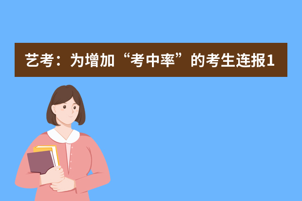 艺考：为增加“考中率”的考生连报15所学校