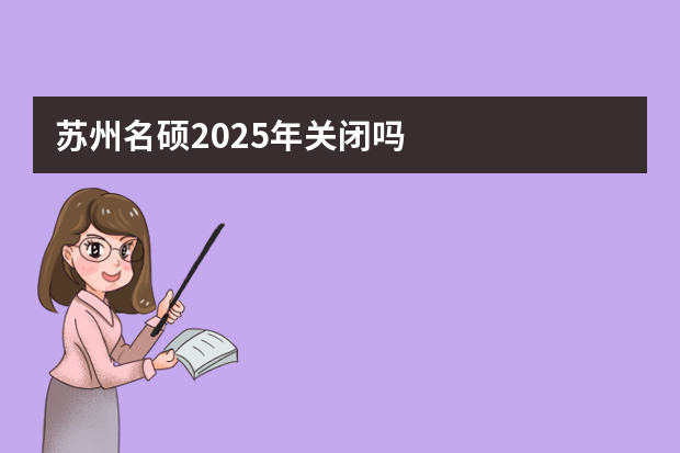 苏州名硕2025年关闭吗