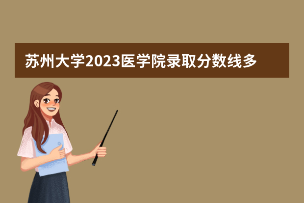 苏州大学2023医学院录取分数线多少分？