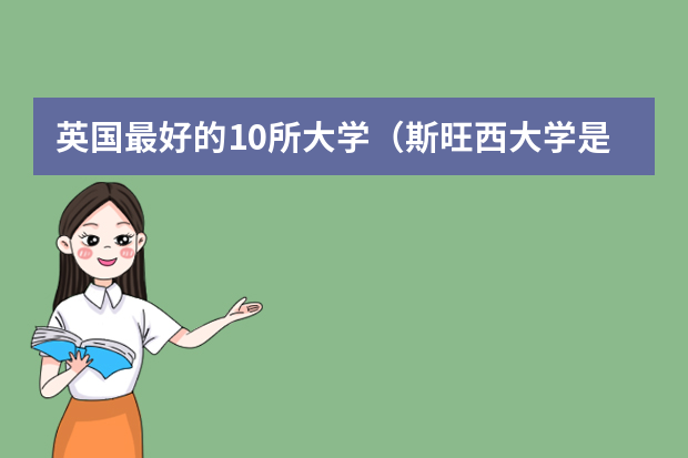 英国最好的10所大学（斯旺西大学是个啥水平）