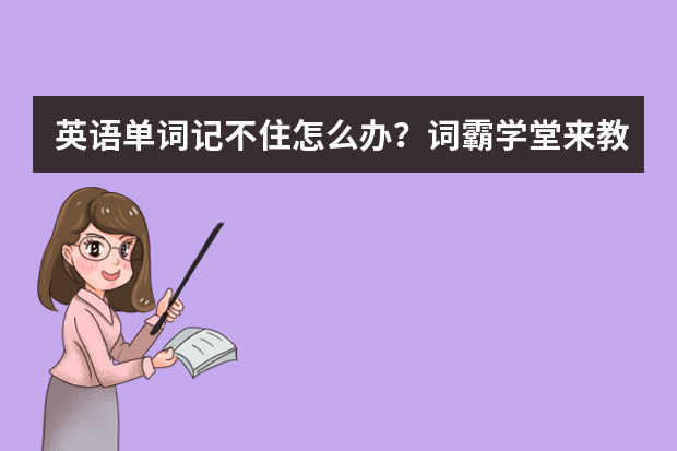 英语单词记不住怎么办？词霸学堂来教你