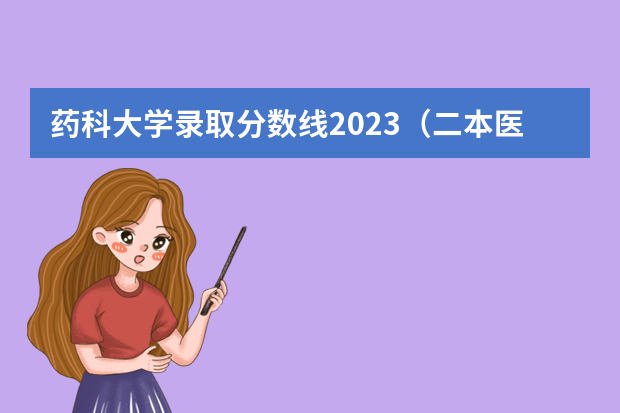 药科大学录取分数线2023（二本医药大学排名及分数线）