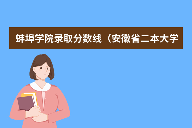 蚌埠学院录取分数线（安徽省二本大学排名及分数线）