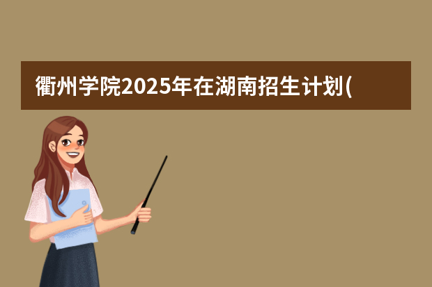 衢州学院2025年在湖南招生计划(2026参考)