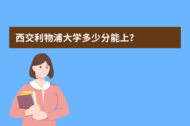 西交利物浦大学多少分能上？