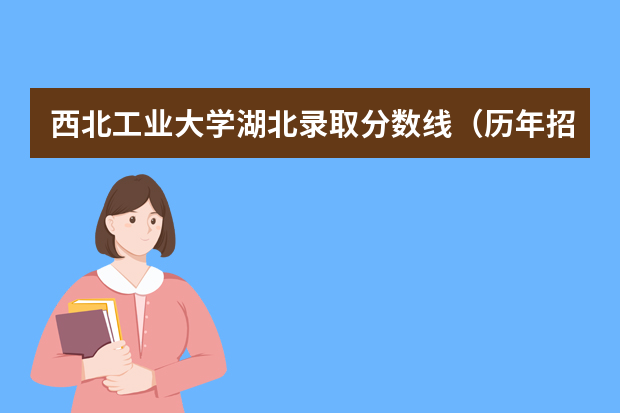 西北工业大学湖北录取分数线（历年招生人数）