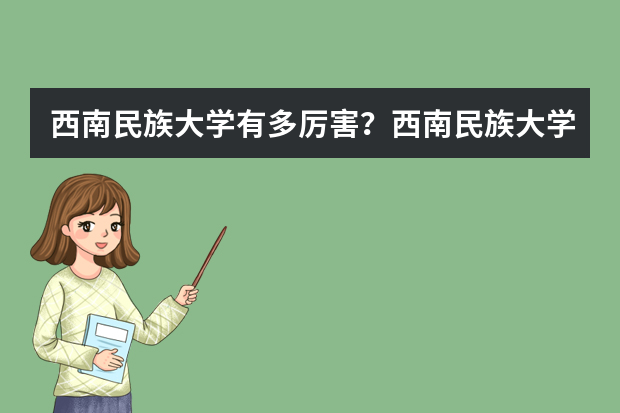 西南民族大学有多厉害？西南民族大学的分数线是多少？