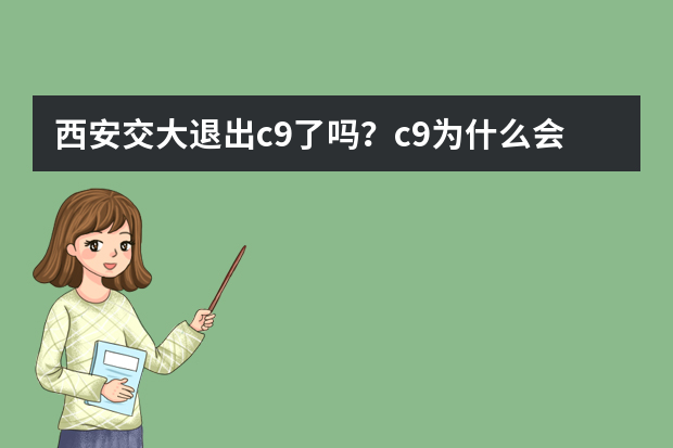 西安交大退出c9了吗？c9为什么会被说成c7？附录取分数线