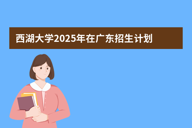 西湖大学2025年在广东招生计划