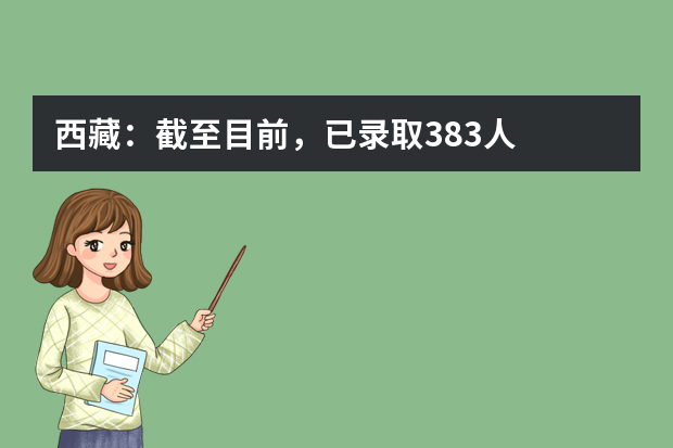 西藏：截至目前，已录取383人