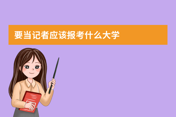 要当记者应该报考什么大学
