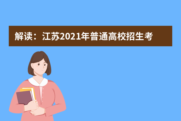 解读：江苏2021年普通高校招生考试安排和录取工作实施方案