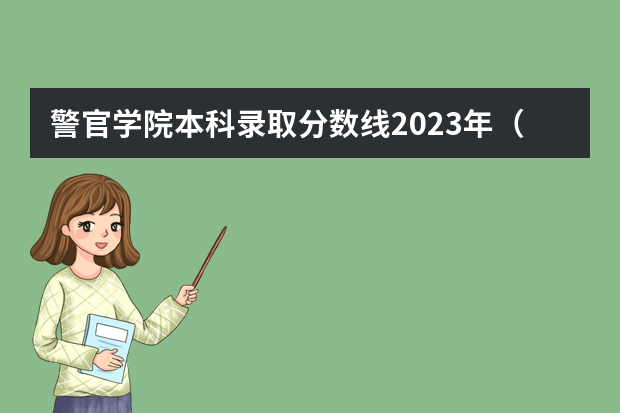 警官学院本科录取分数线2023年（广西警察学院2023年招生分数线）