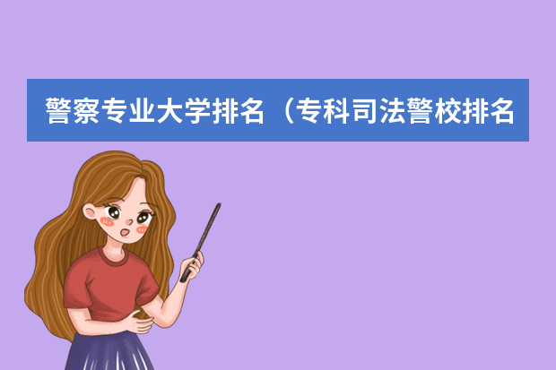 警察专业大学排名（专科司法警校排名）