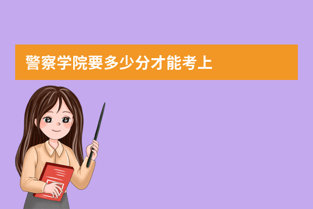 警察学院要多少分才能考上