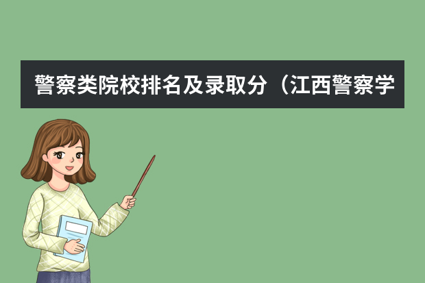 警察类院校排名及录取分（江西警察学院分数线）