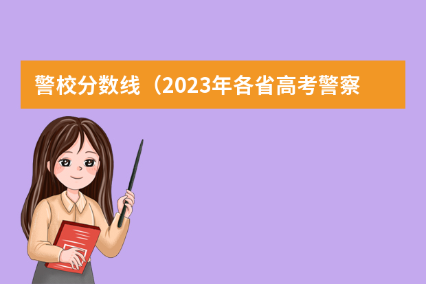 警校分数线（2023年各省高考警察院校录取分数线一览表）
