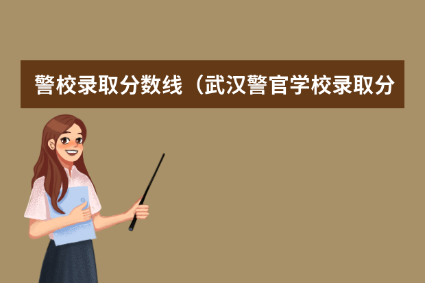 警校录取分数线（武汉警官学校录取分数线）