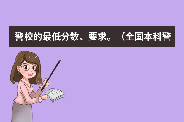 警校的最低分数、要求。（全国本科警校分数线？）