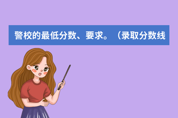 警校的最低分数、要求。（录取分数线最高的警校）