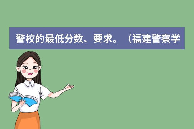 警校的最低分数、要求。（福建警察学院2023提前批分数线）
