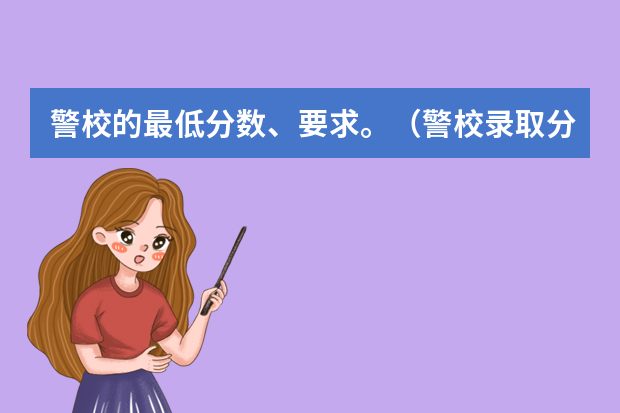 警校的最低分数、要求。（警校录取分数线）