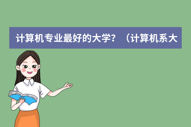 计算机专业最好的大学？（计算机系大学排名）