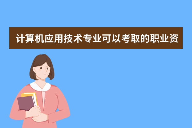 计算机应用技术专业可以考取的职业资格证书