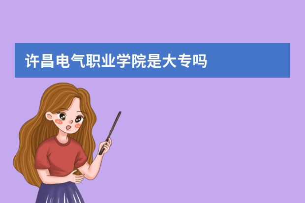 许昌电气职业学院是大专吗