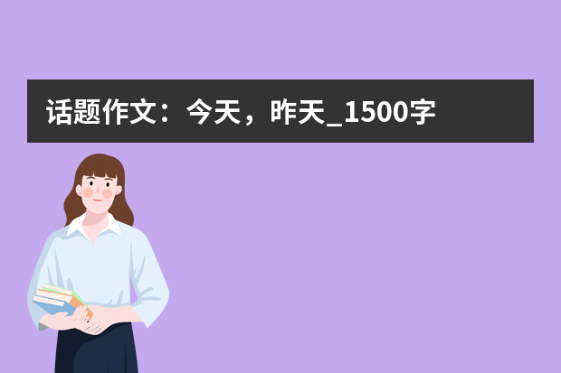 话题作文：今天，昨天_1500字