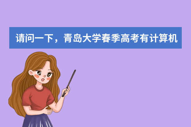 请问一下，青岛大学春季高考有计算机类吗，专科分数线是多少啊