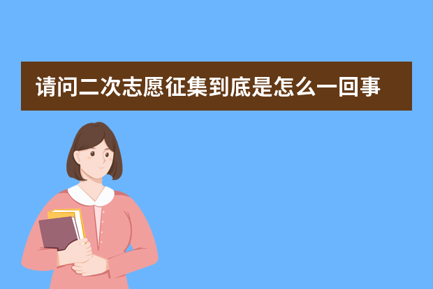 请问二次志愿征集到底是怎么一回事?