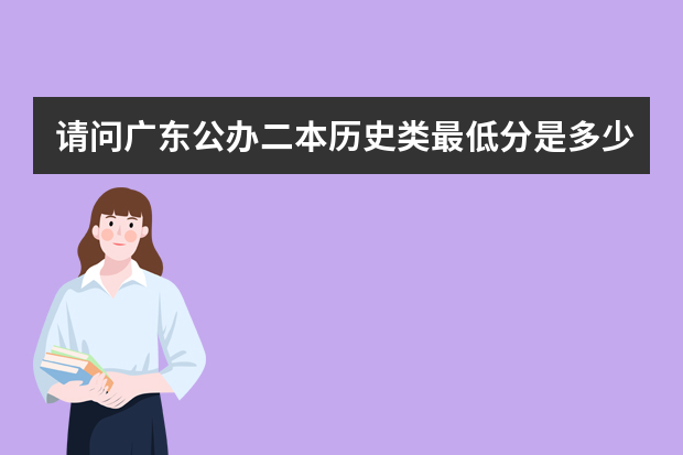 请问广东公办二本历史类最低分是多少？