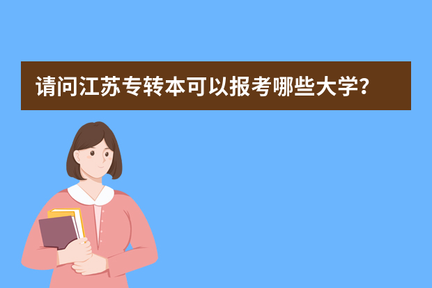 请问江苏专转本可以报考哪些大学？