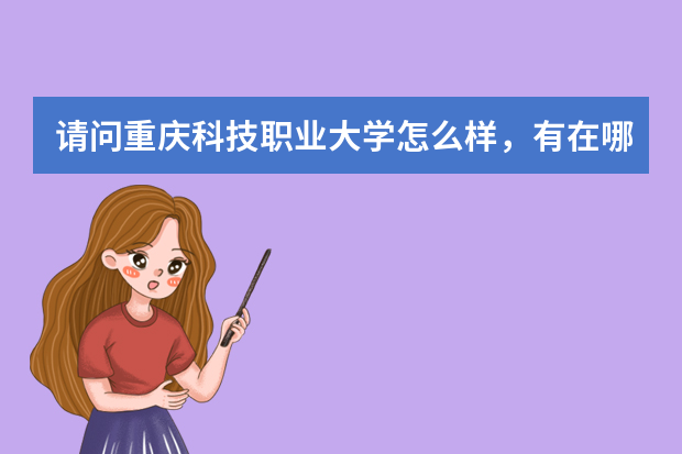 请问重庆科技职业大学怎么样，有在哪里的学姐学长们吗。
