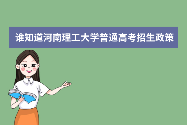 谁知道河南理工大学普通高考招生政策?最低分数线是多少
