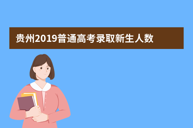 贵州2019普通高考录取新生人数