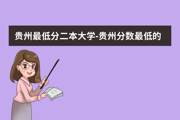 贵州最低分二本大学-贵州分数最低的本科大学公办（文理科）（贵州高考位次排名）